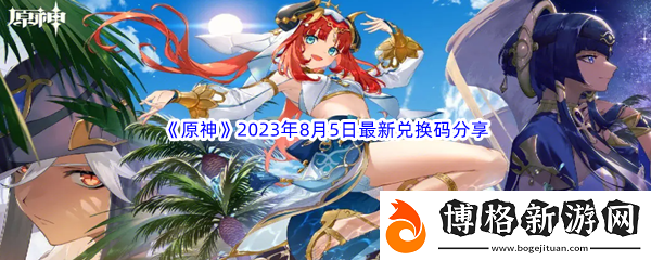 原神2023年8月5日最新兌換碼分享：稀有道具活動獲取快速技巧