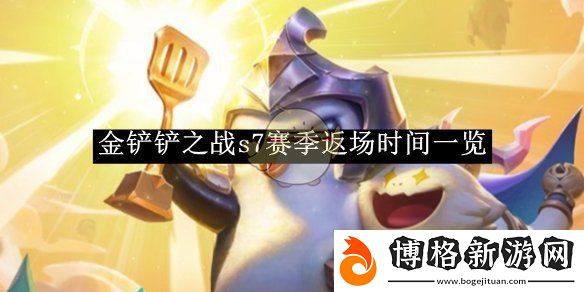 金鏟鏟之戰s7賽季返場時間一覽-金鏟鏟之戰s7賽季返場時間是多少號