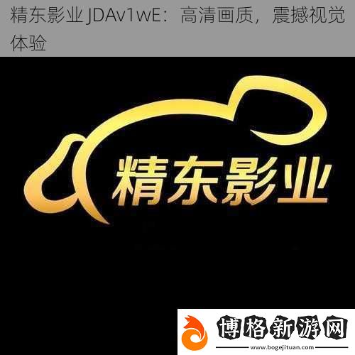 精東影業(yè)JDAv1wE：高清畫質(zhì)震撼視覺體驗