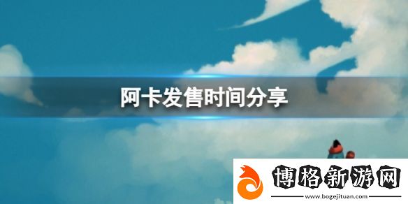 阿卡什么時(shí)候發(fā)售-發(fā)售時(shí)間分享